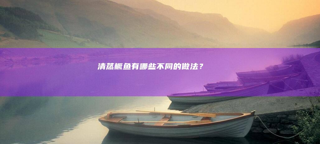 清蒸鳜鱼有哪些不同的做法？